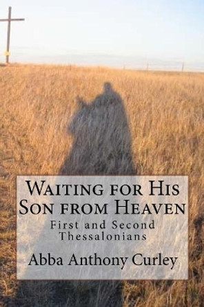 Waiting for His Son from Heaven: First and Second Thessalonians by Abba Anthony Curley 9781975897338