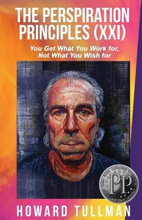 The Perspiration Principles: Volume XXI: You Get What You Work For, Not What You Wish for by Howard a Tullman 9781976044083