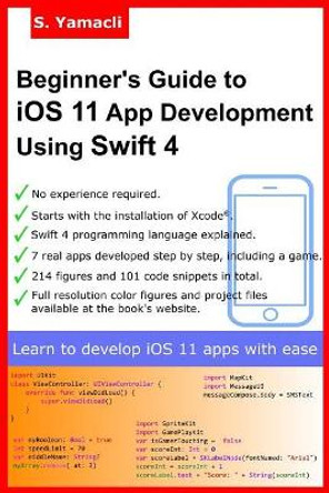 Beginner's Guide to iOS 11 App Development Using Swift 4: Xcode, Swift and App Design Fundamentals by Serhan Yamacli 9781977891754