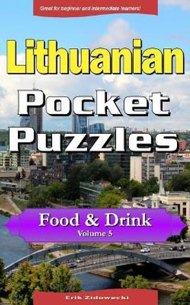 Lithuanian Pocket Puzzles - Food & Drink - Volume 5: A Collection of Puzzles and Quizzes to Aid Your Language Learning by Erik Zidowecki 9781978087668