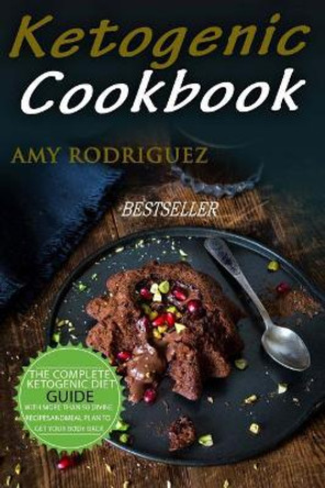Ketogenic Cookbook: The Complete Ketogenic Diet Guide, with More Than 50 Divine Recipes and Meal Plan to Get Your Body Back by Amy Rodriguez 9781978287952