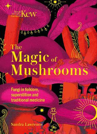 Kew - The Magic of Mushrooms: Fungi in folklore, science and the occult by Sandra Lawrence