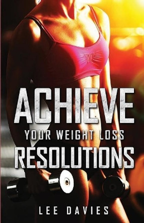 Achieve Your Weight Loss Resolutions: Keeping Your Weight Loss & Diet Resolutions by Lee Davies 9781973358336