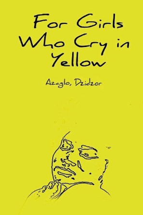 For Girls Who Cry in Yellow by Dzidzor Azaglo 9781979154963