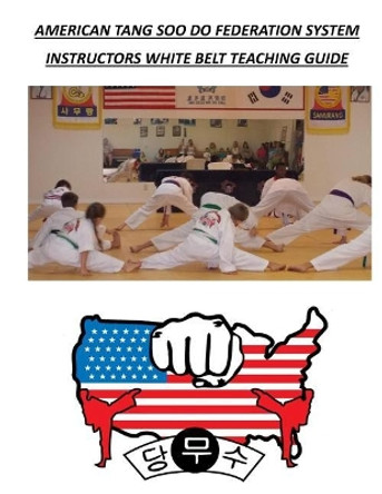 American Tang Soo Do Federation System: Instructors White Belt Teaching Guide by David A Wilson 9781979170703