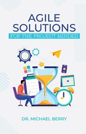 Agile Solutions: For the Project Minded by Michael Berry 9781735795201