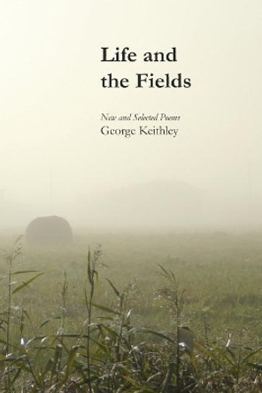 Life and the Fields by George Keithley 9781625492968