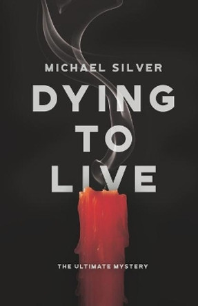 Dying to Live: The Ultimate Mystery by Michael Silver 9781641111546