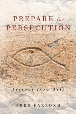 Prepare for Persecution: Lessons from Acts by Fred Farrokh 9781625861917