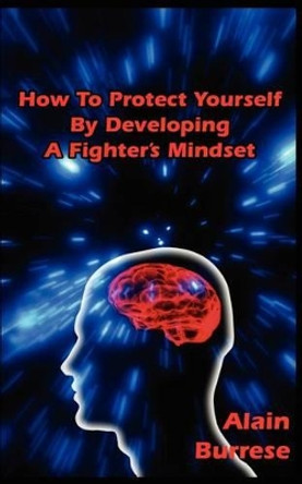 How To Protect Yourself By Developing A Fighter's Mindset by Alain Burrese 9781937872090