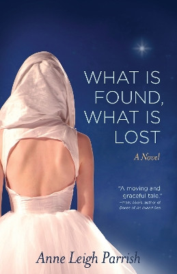 What Is Found, What Is Lost by Anne Leigh Parrish 9781938314957