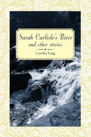 Sarah Carlisle's River and Other Stories by Cynthia Lang 9781938223372