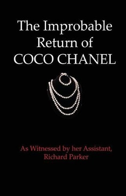The Improbable Return of Coco Chanel: As Witnessed by Her Assistant, Richard Parker by Richard Parker 9781938517150