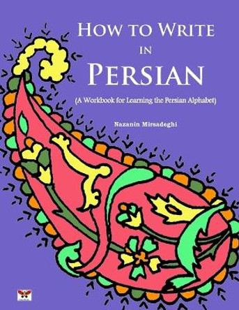 How to Write in Persian (A Workbook for Learning the Persian Alphabet): (Bi-lingual Farsi- English Edition) by Nazanin Mirsadeghi 9781939099471