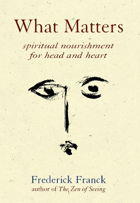 What Matters: Spiritual Nourishment for Head and Heart by Frederick Franck 9781683364825