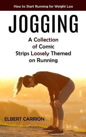 Jogging: How to Start Running for Weight Loss (A Collection of Comic Strips Loosely Themed on Running) by Elbert Carrion 9781775243670