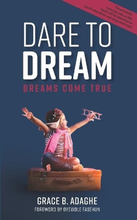 Dare to Dream: Dreams Come True by Grace B Adaghe 9781777386702