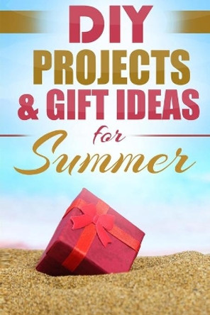 DIY Summer: Amazing Homemade Gifts & Gift Ideas for Summer (Crafts, Hobbies & Home, Do It Yourself) by Do It Yourself Nation 9781777942861