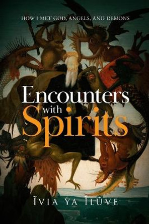 Encounters with Spirits: How I Met God, Angels, and Demons by Ĩvia Ya Ĩlũve 9781778246609 Encounters with Spirits: How I Met God, Angels, and Demons by Ĩvia Ya Ĩlũve 9781778246609