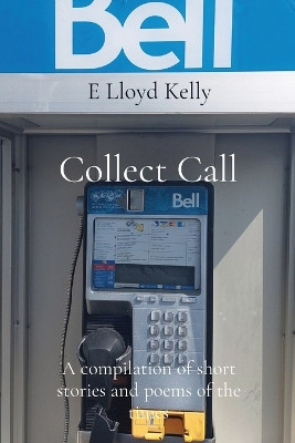 Collect Call: A compilation of short stories and poems of the times by E Lloyd Kelly 9781778263781