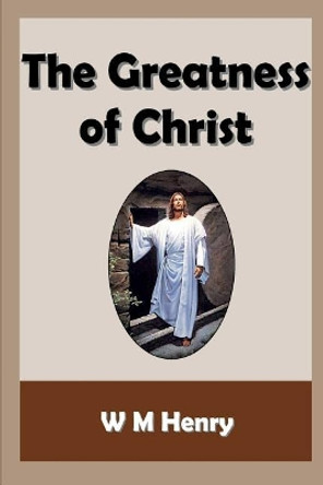 The Greatness of Christ by W M Henry 9781783644629