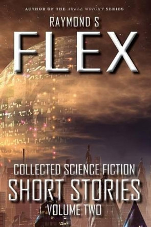 Collected Science Fiction Short Stories: Volume Two by Raymond S Flex 9781785320545