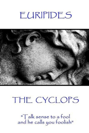 Euripides - The Cyclops: Talk sense to a fool and he calls you foolish by Euripides 9781787371552