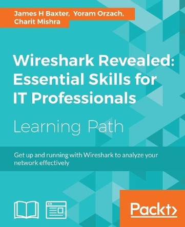 Wireshark Revealed: Essential Skills for IT Professionals by James H Baxter 9781788833226