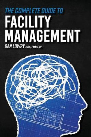 The Complete Guide to Facility Management by Dan Lowry 9781973774891