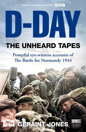 D-Day: The Unheard Tapes: Powerful Eye-witness Accounts of The Battle for Normandy 1944 by Geraint Jones 9781035049639