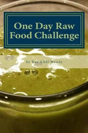 One Day Raw Food Challenge: Go Raw for 24 Hours and Feel the Difference by Wendy P Thueson 9781532890833