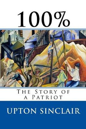 100%: The Story of a Patriot by Upton Sinclair 9781973967958