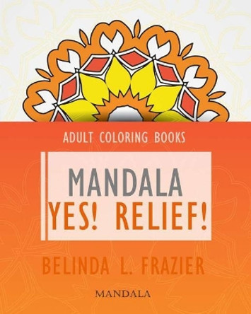 Adult Coloring Books: Mandala Yes! Relief! by Belinda L Frazier 9781534853935