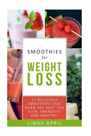 Smoothies: Smoothies for Weight Loss: Top 27 delicious smoothies for weight loss that burn fat, keep you slim, energetic and healthy. Best 27 smoothies recipes for weight loss. by Linda April 9781533336606