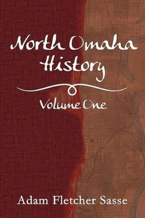 North Omaha History: Volume One by Adam Fletcher Sasse 9781533361981