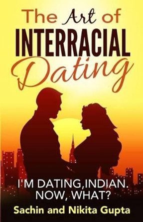 The Art of Interracial Dating.: I'm Dating, Indian. Now, what? by Nikita Gupta 9781533455116