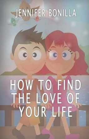 How to Find the Love of Your Life by Jennifer Bonilla 9781533592408