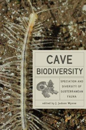 Cave Biodiversity: Speciation and Diversity of Subterranean Fauna by J. Judson Wynne