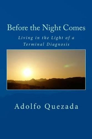 Before the Night Comes: Living in the Light of a Terminal Diagnosis by Adolfo Quezada 9781534686229