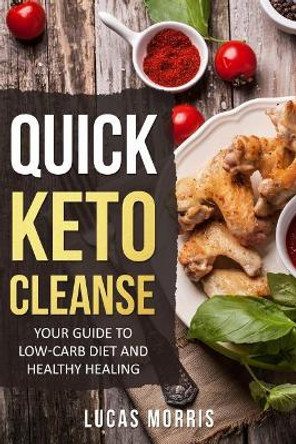 Quick Keto Cleanse: Your Guide To Low-Carb Diet And Healthy Healing: Ketogenic, Diet, Keto, Recipes, Beginners, Cleanse, Cookbook, High-Fat, Cooking, Plans, Guide, Meals, Meal, New Interesting Recipes by Lucas Morris 9781974290758