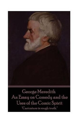 George Meredith - An Essay on Comedy and the Uses of the Comic Spirit: "Caricature is rough truth." by George Meredith 9781785439780