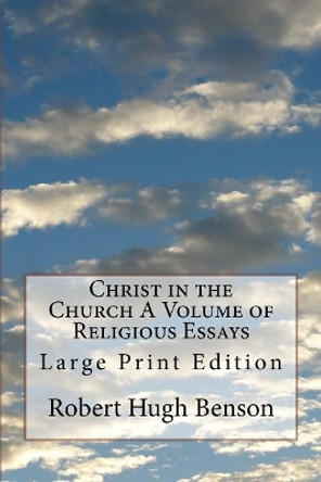 Christ in the Church A Volume of Religious Essays: Large Print Edition by Msgr Robert Hugh Benson 9781974403646