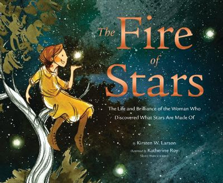 The Fire of Stars: The Life and Brilliance of the Woman Who Discovered What Stars Are Made Of by Kirsten W. Larson