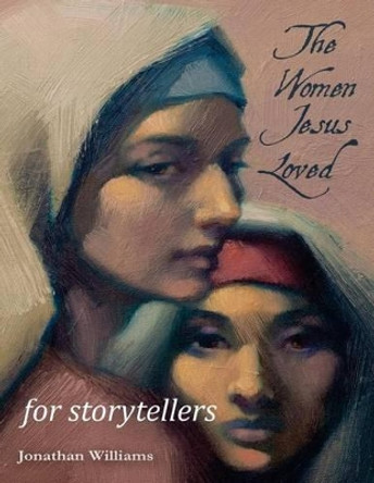 The Women Jesus Loved - For Storytellers by Jonathan Williams 9781536870077