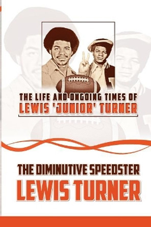 The Life and Ongoing Times of Lewis 'Junior' Turner: The Diminutive Speedster by Lewis Turner 9781536913408