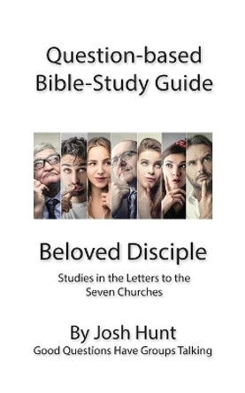 Question-Based Bible Study Guide -- Beloved Disciples --Studies in the Letters t: Good Questions Have Groups Talking by Josh Hunt 9781537025162