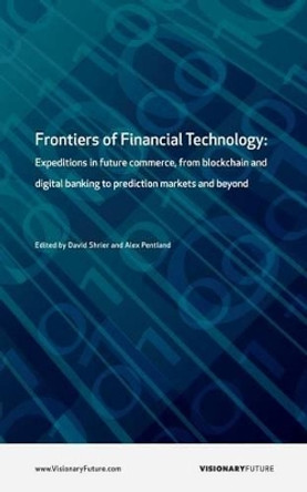 Frontiers of Financial Technology: Expeditions in future commerce, from blockchain and digital banking to prediction markets and beyond by Alex Pentland 9781537248899