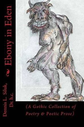 Ebony in Eden: (A Gothic Collection of Poetry & Poetic Prose) by Dennis L Siluk Dr H C 9781537286297