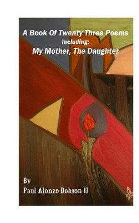 A Book of Twenty Three Poems: Including: My Mother, the Daughter by Paul Alonzo Dobson 9781537358475