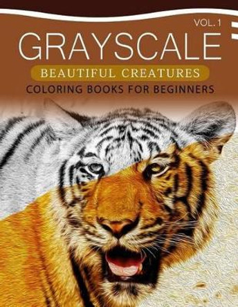 Grayscale Beautiful Creatures Coloring Books for Beginners Volume 1: The Grayscale Fantasy Coloring Book: Beginner's Edition by Grayscale Beginner 9781537408804